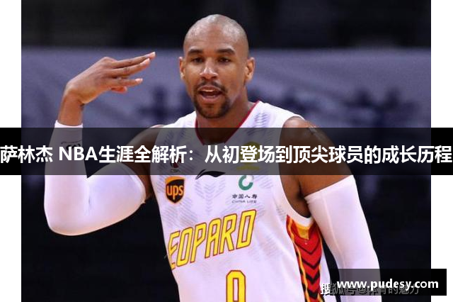 萨林杰 NBA生涯全解析：从初登场到顶尖球员的成长历程