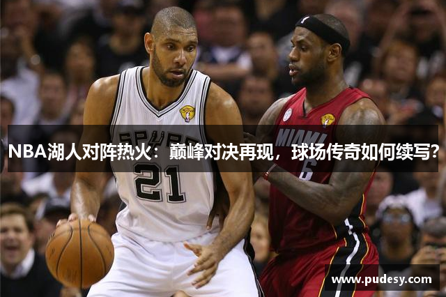 NBA湖人对阵热火：巅峰对决再现，球场传奇如何续写？