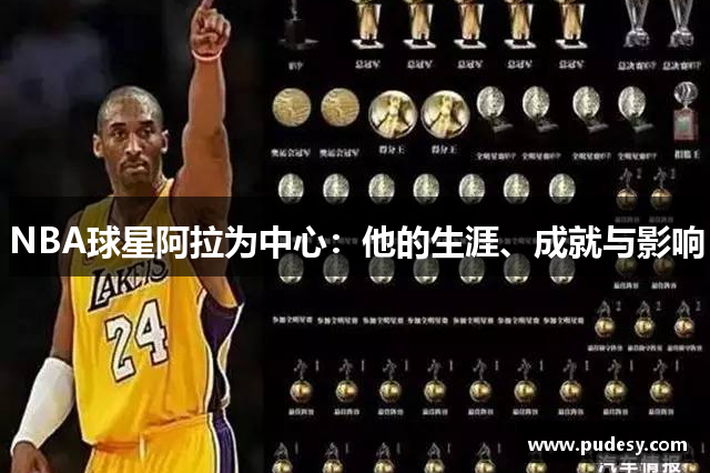 NBA球星阿拉为中心：他的生涯、成就与影响