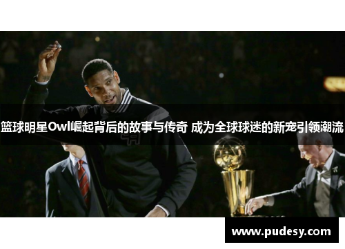 篮球明星Owl崛起背后的故事与传奇 成为全球球迷的新宠引领潮流