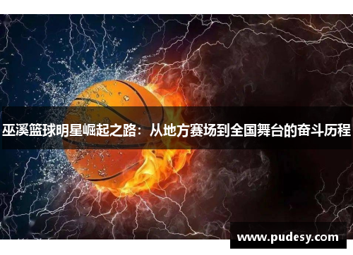 巫溪篮球明星崛起之路：从地方赛场到全国舞台的奋斗历程