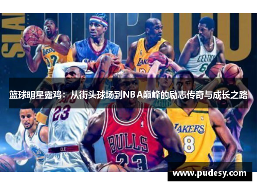 篮球明星露鸡：从街头球场到NBA巅峰的励志传奇与成长之路